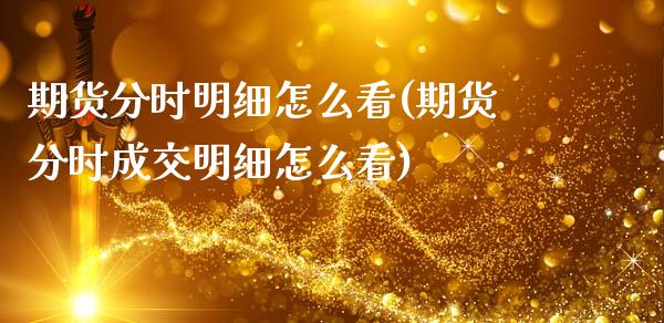 期货分时明细怎么看(期货分时成交明细怎么看)_https://www.zztgc.com_期货开户_第1张