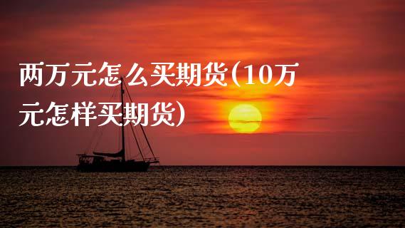 两万元怎么买期货(10万元怎样买期货)_https://www.zztgc.com_原油期货_第1张