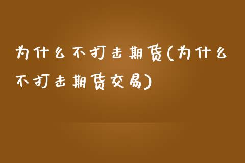 为什么不打击期货(为什么不打击期货交易)_https://www.zztgc.com_期货直播_第1张