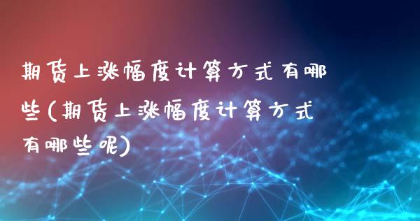 期货上涨幅度计算方式有哪些(期货上涨幅度计算方式有哪些呢)_https://www.zztgc.com_原油期货_第1张