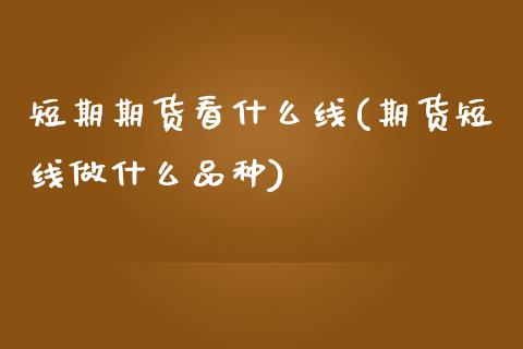 短期期货看什么线(期货短线做什么品种)_https://www.zztgc.com_黄金期货_第1张