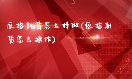 恒指期货怎么样做(恒指期货怎么操作)_https://www.zztgc.com_期货直播_第1张