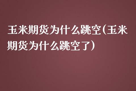 玉米期货为什么跳空(玉米期货为什么跳空了)_https://www.zztgc.com_原油期货_第1张