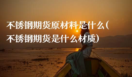 不锈钢期货原材料是什么(不锈钢期货是什么材质)_https://www.zztgc.com_期货入门_第1张