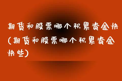 期货和股票哪个积累资金快(期货和股票哪个积累资金快些)_https://www.zztgc.com_期货行情_第1张
