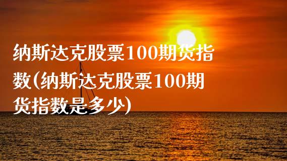 纳斯达克股票100期货指数(纳斯达克股票100期货指数是多少)_https://www.zztgc.com_期货入门_第1张