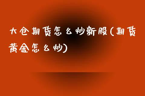 大仓期货怎么炒新股(期货黄金怎么炒)_https://www.zztgc.com_黄金期货_第1张