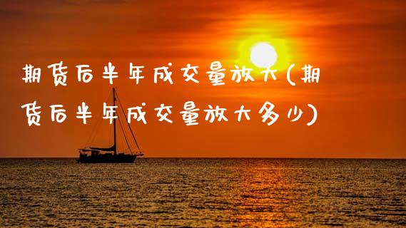 期货后半年成交量放大(期货后半年成交量放大多少)_https://www.zztgc.com_期货入门_第1张