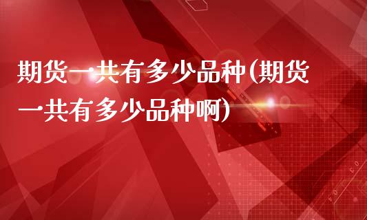 期货一共有多少品种(期货一共有多少品种啊)_https://www.zztgc.com_原油期货_第1张