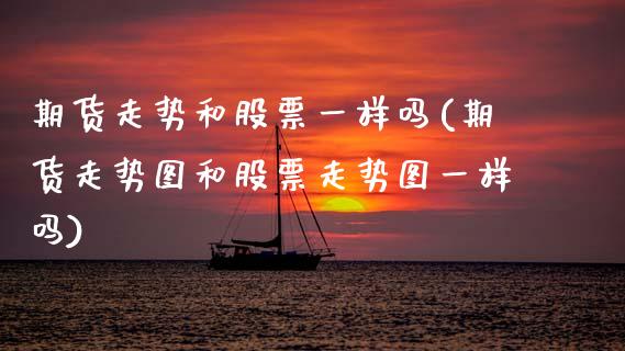 期货走势和股票一样吗(期货走势图和股票走势图一样吗)_https://www.zztgc.com_期货入门_第1张