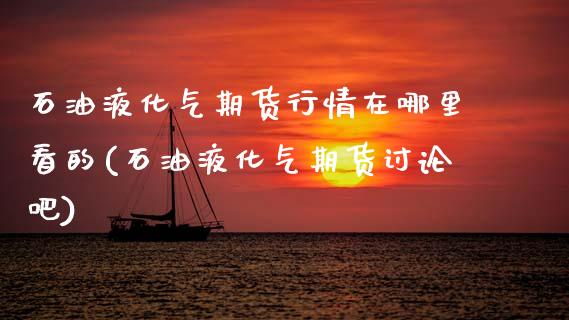 石油液化气期货行情在哪里看的(石油液化气期货讨论吧)_https://www.zztgc.com_期货入门_第1张
