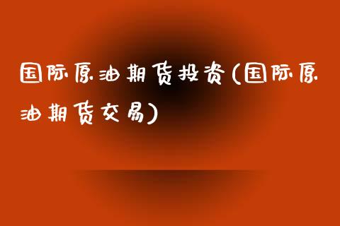 国际原油期货投资(国际原油期货交易)_https://www.zztgc.com_黄金期货_第1张