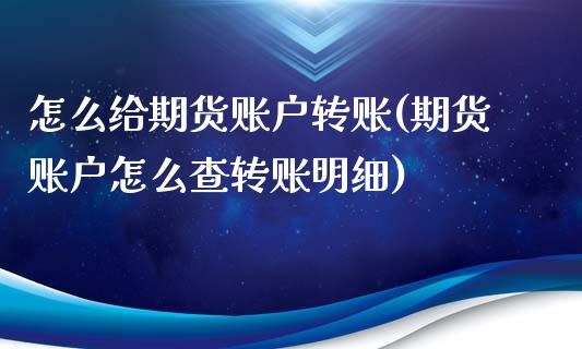 怎么给期货账户转账(期货账户怎么查转账明细)_https://www.zztgc.com_原油期货_第1张