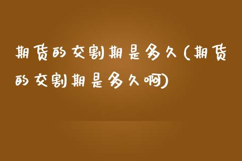 期货的交割期是多久(期货的交割期是多久啊)_https://www.zztgc.com_期货开户_第1张