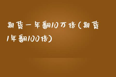 期货一年翻10万倍(期货1年翻100倍)_https://www.zztgc.com_期货入门_第1张