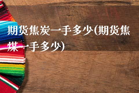 期货焦炭一手多少(期货焦煤一手多少)_期货行情_第1张_珍投期货网 期货焦炭一手多少(期货焦煤一手多少)_https://www.zztgc.com_期货行情_第1张