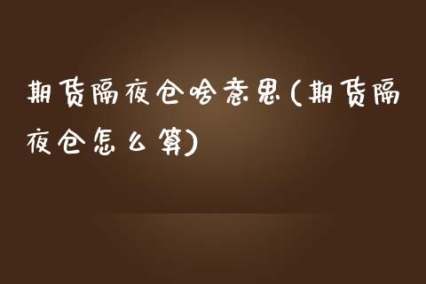 期货隔夜仓啥意思(期货隔夜仓怎么算)_https://www.zztgc.com_期货入门_第1张