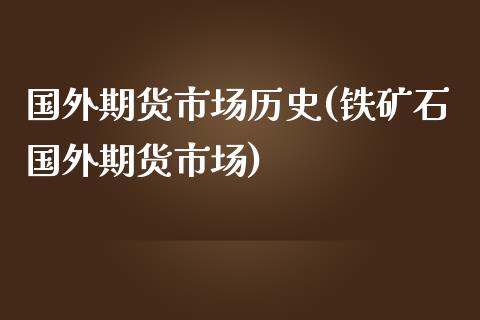 国外期货市场历史(铁矿石国外期货市场)_https://www.zztgc.com_期货入门_第1张