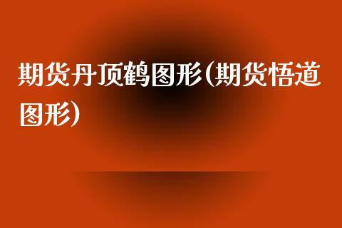 期货丹顶鹤图形(期货悟道图形)_https://www.zztgc.com_期货行情_第1张