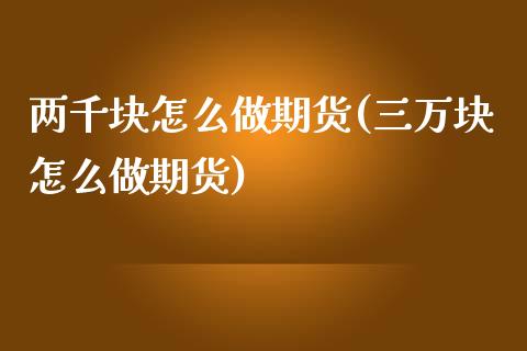 两千块怎么做期货(三万块怎么做期货)_https://www.zztgc.com_黄金期货_第1张