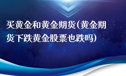 买黄金和黄金期货(黄金期货下跌黄金股票也跌吗)_https://www.zztgc.com_期货直播_第1张