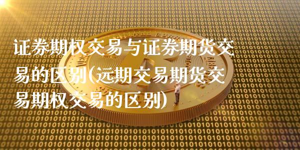 证券期权交易与证券期货交易的区别(远期交易期货交易期权交易的区别)_https://www.zztgc.com_原油期货_第1张