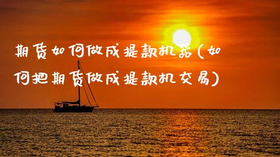 期货如何做成提款机器(如何把期货做成提款机交易)_https://www.zztgc.com_原油期货_第1张
