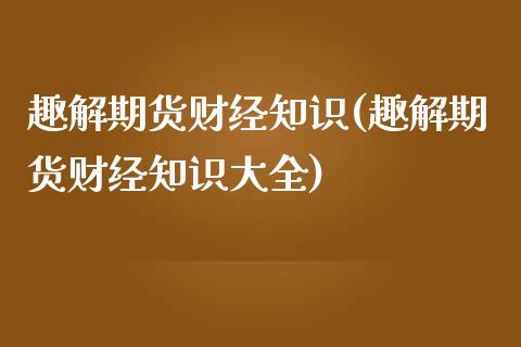 趣解期货财经知识(趣解期货财经知识大全)_https://www.zztgc.com_期货行情_第1张