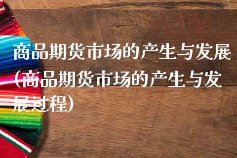 商品期货市场的产生与发展(商品期货市场的产生与发展过程)_https://www.zztgc.com_期货入门_第1张