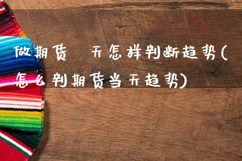 做期货毎天怎样判断趋势(怎么判期货当天趋势)_https://www.zztgc.com_期货直播_第1张