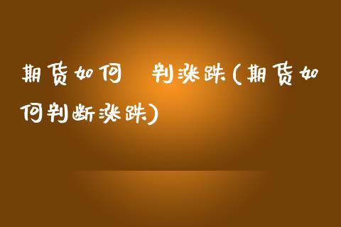 期货如何硏判涨跌(期货如何判断涨跌)_https://www.zztgc.com_原油期货_第1张