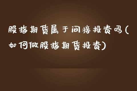 股指期货属于间接投资吗(如何做股指期货投资)_https://www.zztgc.com_原油期货_第1张