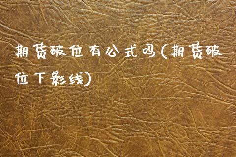 期货破位有公式吗(期货破位下影线)_https://www.zztgc.com_黄金期货_第1张