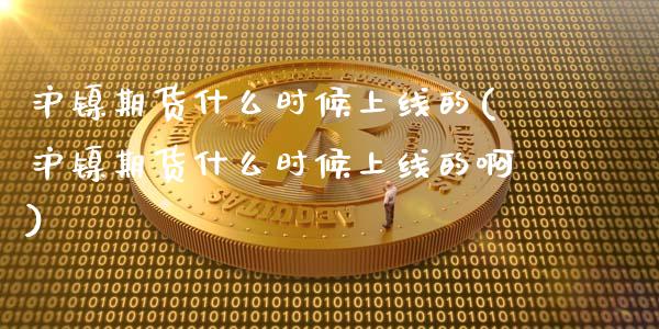沪镍期货什么时候上线的(沪镍期货什么时候上线的啊)_https://www.zztgc.com_期货行情_第1张