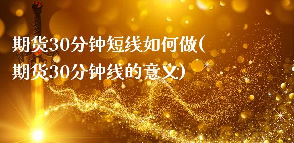 期货30分钟短线如何做(期货30分钟线的意义)_https://www.zztgc.com_原油期货_第1张