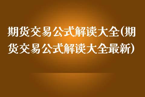 期货交易公式解读大全(期货交易公式解读大全最新)_https://www.zztgc.com_期货行情_第1张