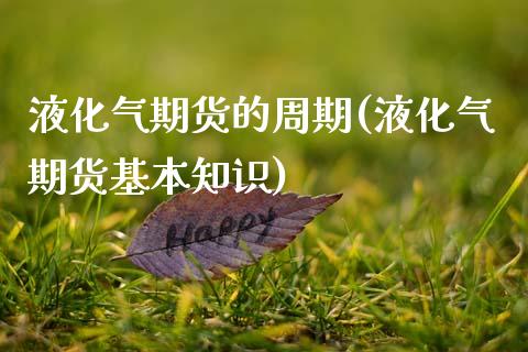 液化气期货的周期(液化气期货基本知识)_https://www.zztgc.com_期货直播_第1张