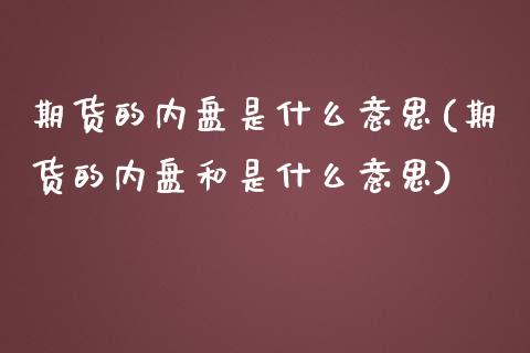 期货的内盘是什么意思(期货的内盘和是什么意思)_https://www.zztgc.com_期货直播_第1张