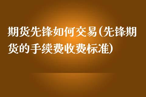 期货先锋如何交易(先锋期货的手续费收费标准)_https://www.zztgc.com_期货入门_第1张