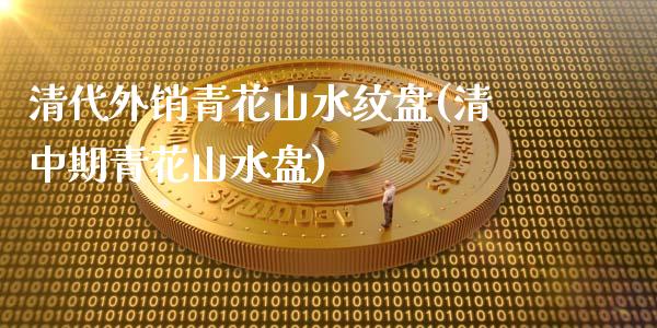 清代外销青花山水纹盘(清中期青花山水盘)_https://www.zztgc.com_期货直播_第1张