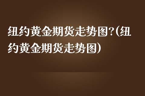 纽约黄金期货走势图?(纽约黄金期货走势图)_https://www.zztgc.com_期货行情_第1张