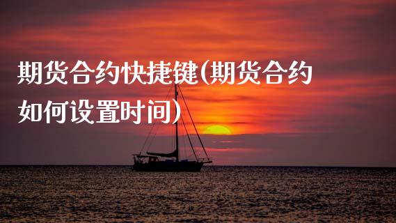 期货合约快捷键(期货合约如何设置时间)_https://www.zztgc.com_期货开户_第1张