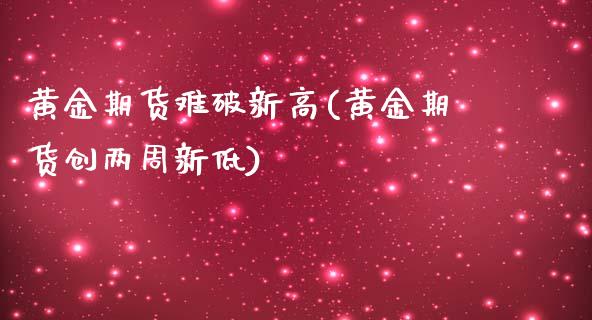 黄金期货难破新高(黄金期货创两周新低)_https://www.zztgc.com_期货直播_第1张