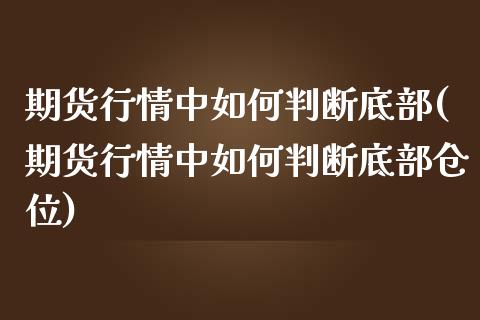 期货行情中如何判断底部(期货行情中如何判断底部仓位)_https://www.zztgc.com_黄金期货_第1张