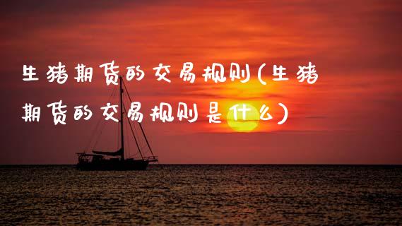 生猪期货的交易规则(生猪期货的交易规则是什么)_https://www.zztgc.com_原油期货_第1张
