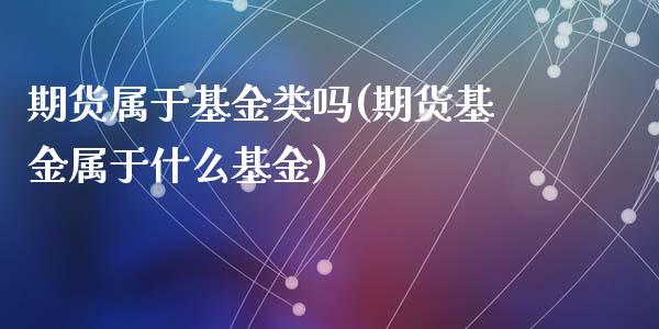 期货属于基金类吗(期货基金属于什么基金)_https://www.zztgc.com_期货行情_第1张
