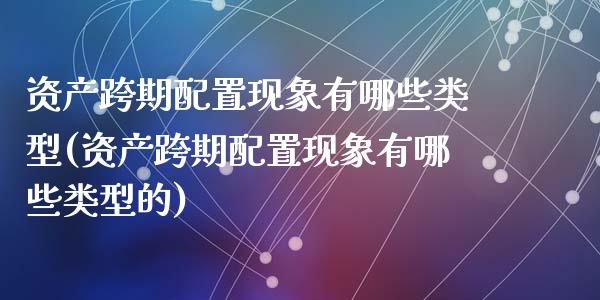 资产跨期配置现象有哪些类型(资产跨期配置现象有哪些类型的)_https://www.zztgc.com_期货入门_第1张