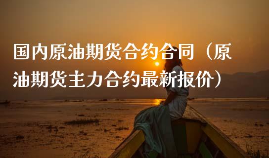国内原油期货合约合同（原油期货主力合约最新报价）_https://www.zztgc.com_黄金期货_第1张