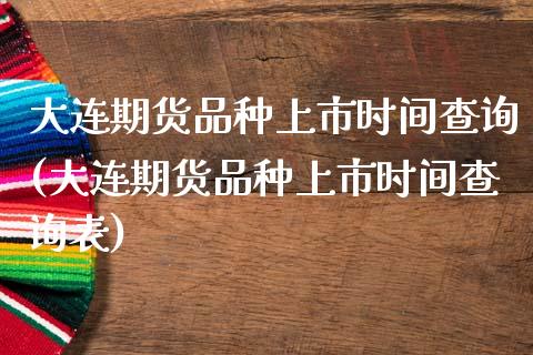 大连期货品种上市时间查询(大连期货品种上市时间查询表)_https://www.zztgc.com_期货行情_第1张