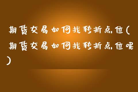 期货交易如何找转折点位(期货交易如何找转折点位呢)_https://www.zztgc.com_期货行情_第1张